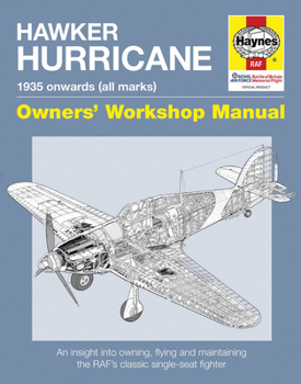 Hawker Hurricane Owners' Workshop Manual: 1935 onwards (all marks) - An insight into owning, flying and maintaining the RAF's classic single-seat fighter - Book  of the Haynes Owners' Workshop Manual