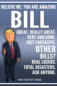 Paperback Funny Trump Journal - Believe Me. You Are Amazing Bill Great, Really Great. Very Awesome. Just Fantastic. Other Bills? Real Losers. Total Disasters. A Book