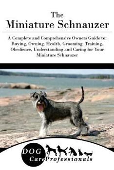 Paperback The Miniature Schnauzer: A Complete and Comprehensive Owners Guide To: Buying, Owning, Health, Grooming, Training, Obedience, Understanding and Book