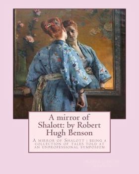 Paperback A mirror of Shalott: by Robert Hugh Benson: A mirror of Shalott: being a collection of tales told at an unprofessional symposium Book