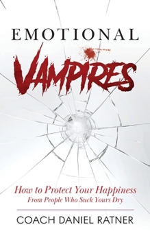 Emotional Vampires: How to Protect Your Happiness From People That Suck Yours Dry