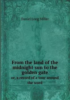 From the Land of the Midnight Sun to the Golden Gate Or, a Record of a Tour Around the Word
