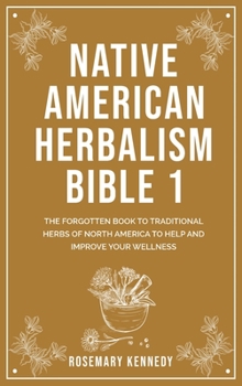 Hardcover Native American Herbalism Bible 1: The Forgotten Book to Traditional Herbs of North America to Help and Improve Your Wellness Book