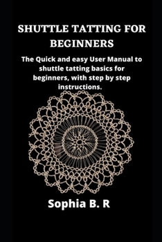 Paperback Shuttle Tatting for Beginners: The Quick and easy User Manual to shuttle tatting basics for beginners, with step by step instructions. Book