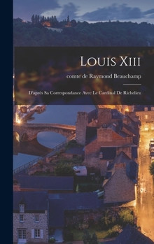 Hardcover Louis Xiii: D'après Sa Correspondance Avec Le Cardinal De Richelieu [French] Book