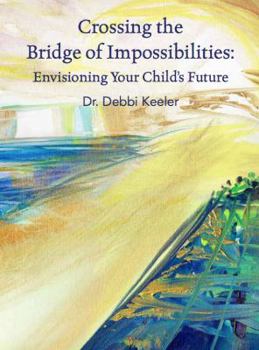 Paperback Crossing the Bridge of Impossibilities: Envisioning Your Child's Future Book