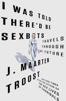 Hardcover I Was Told There'd Be Sexbots: Travels Through the Future Book