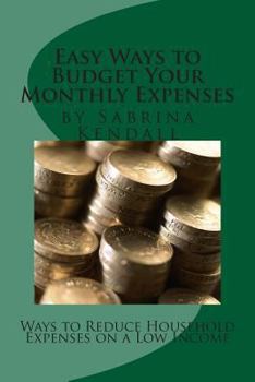 Paperback Easy Ways to Budget Your Monthly Expenses: Ways to Reduce Household Expenses on a Low Income Book