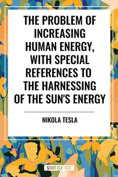 The Problem of Increasing Human Energy, with Special References to the Harnessing of the Sun's Energy