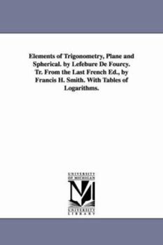 Paperback Elements of Trigonometry, Plane and Spherical. by Lefebure de Fourcy. Tr. from the Last French Ed., by Francis H. Smith. with Tables of Logarithms. Book