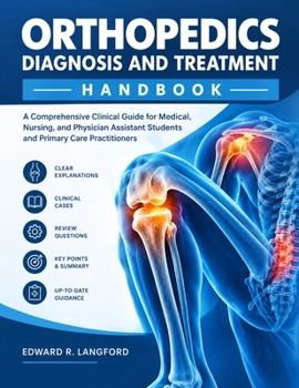 ORTHOPEDICS DIAGNOSIS AND TREATMENT HANDBOOK: A Comprehensive Clinical Guide for Medical, Nursing, and Physician Assistant Students and Primary Care Practitioners