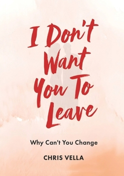 Paperback I Don't Want You to Leave: Why Can't You Change Book