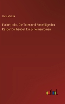Fuxloh; oder, Die Taten und Anschläge des Kasper Dullhäubel: Ein Schelmenroman (German Edition)