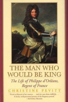 Paperback The Man Who Would Be King: The Life of Philippe D'Orleans, Regent of France Book