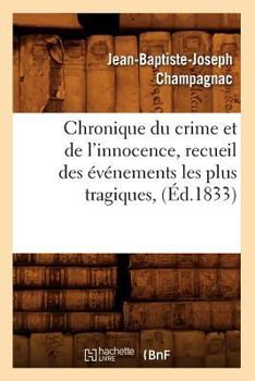 Chronique Du Crime Et de L'Innocence, Recueil Des A(c)Va(c)Nements Les Plus Tragiques, (A0/00d.1833)