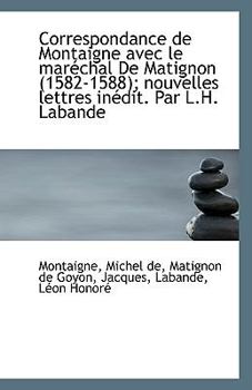 Paperback Correspondance de Montaigne Avec Le Marechal de Matignon (1582-1588); Nouvelles Lettres Inedit. Par Book