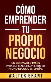 Paperback Cómo Emprender Tu Propio Negocio: Un Sistema De 7 Pasos Para Emprender Con Éxito Tu Propio Negocio En 30 Días [Spanish] Book