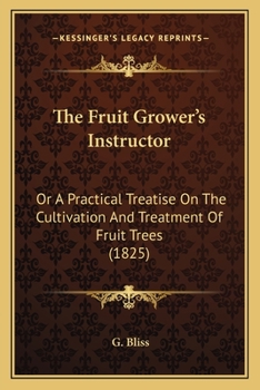 Paperback The Fruit Grower's Instructor: Or A Practical Treatise On The Cultivation And Treatment Of Fruit Trees (1825) Book