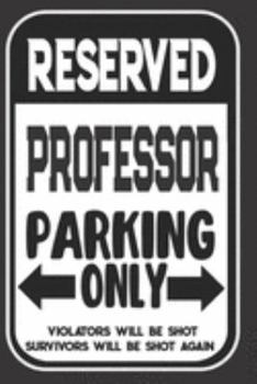 Reserved Professor Parking Only. Violators Will Be Shot. Survivors Will Be Shot Again: Blank Lined Notebook | Thank You Gift For Professor