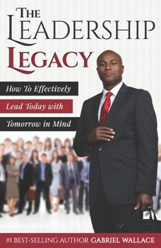 Paperback The Leadership Legacy: How To Effectively Lead Today with Tomorrow in Mind Book