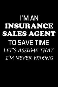 Paperback I'm an Insurance Sales Agent to Save Time Let's Assume That I'm Never Wrong: Insurance Agent Gifts - Blank Lined Notebook Journal - (6 x 9 Inches) - 1 Book