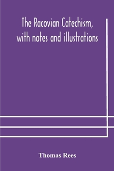 Paperback The Racovian catechism, with notes and illustrations; translated from the Latin. To which is prefixed a sketch of the history of Unitarianism in Polan Book