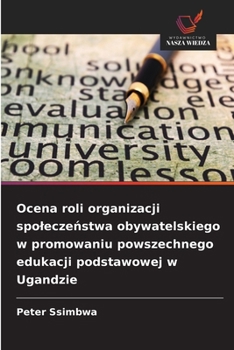 Ocena roli organizacji spoleczenstwa obywatelskiego w promowaniu powszechnego edukacji podstawowej w Ugandzie (Polish Edition)