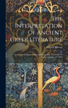 Hardcover The Interpretation Of Ancient Greek Literature: An Inaugural Lecture Delivered Before The University Of Oxford January 27, 1909 Book