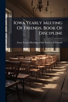 Iowa Yearly Meeting Of Friends. Book Of Discipline...