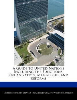 A Guide to United Nations Including the Functions, Organization, Membership, and Reforms