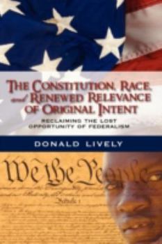 Hardcover The Constitution, Race, and Renewed Relevance of Original Intent: Reclaiming the Lost Opportunity of Federalism Book