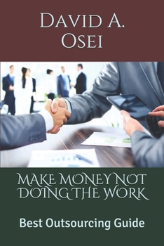 MAKE MONEY NOT DOING THE WORK: Best Outsourcing Guide