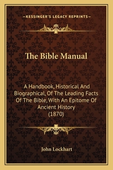 Paperback The Bible Manual: A Handbook, Historical And Biographical, Of The Leading Facts Of The Bible, With An Epitome Of Ancient History (1870) Book