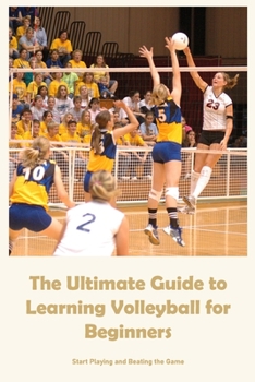 Paperback The Ultimate Guide to Learning Volleyball for Beginners: Start Playing and Beating the Game Book