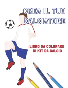 Paperback Crea Il Tuo Calciatore: Libro Da Colorare Di Kit Da Calcio [Italian] Book