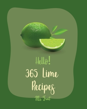 Hello! 365 Lime Recipes: Best Lime Cookbook Ever For Beginners [Lemon Chicken Recipe, Tequila Cocktail Recipe Book, Key Lime Cookbook, Frozen Cocktail Recipe Book, Chicken Breast Recipes] [Book 1]