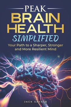 PEAK BRAIN HEALTH SIMPLIFIED: Your Path to a Sharper, Stronger, and More Resilient Mind