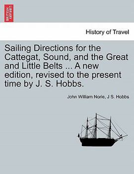Paperback Sailing Directions for the Cattegat, Sound, and the Great and Little Belts ... a New Edition, Revised to the Present Time by J. S. Hobbs. Book