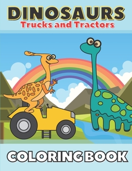 Paperback Dinosaurs Trucks and Tractors Coloring Book: Dinos and Construction Vehicles Drawings for Toddlers & Kids Ages 4-8 Book