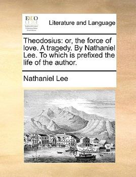 Paperback Theodosius: Or, the Force of Love. a Tragedy. by Nathaniel Lee. to Which Is Prefixed the Life of the Author. Book