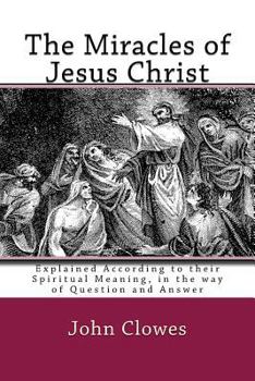 Paperback The Miracles of Jesus Christ: Explained According to their Spiritual Meaning, in the way of Question and Answer Book