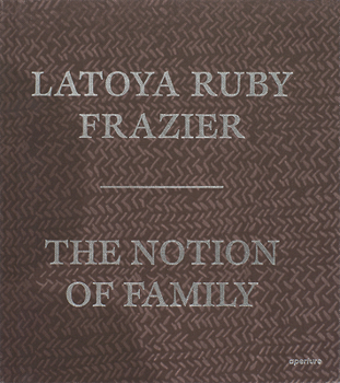 Hardcover Latoya Ruby Frazier: The Notion of Family (Signed Edition) Book