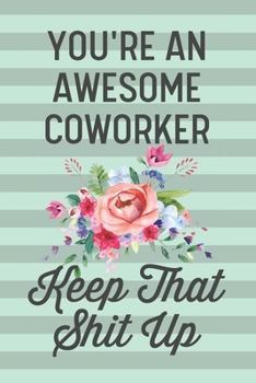 You're an Awesome Coworker Keep That Shit Up: Funny Joke Blank Lined Journal Notebook Gift Idea for Coworkers From Boss Friend Female Office Work Job Employee Thank You Appreciation