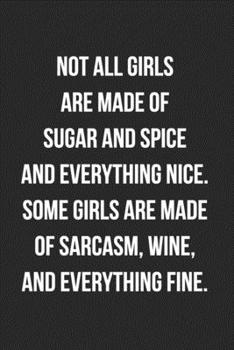 Paperback Not All Girls Are Made Of Sugar And Spice And Everything Nice Some Girls Are Made Of Sarcasm Wine And Everything Fine: Funny Blank Lined Journal Novel Book