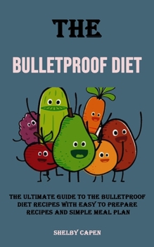 Paperback The Bulletproof Diet: The Ultimate Guide to the Bulletproof Diet Recipes With Easy to Prepare Recipes and Simple Meal Plan Book