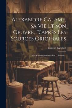 Paperback Alexandre Calame, Sa Vie Et Son Oeuvre, D'après Les Sources Originales: Avec Un Portrait Gravé Par L. Boisson... [French] Book