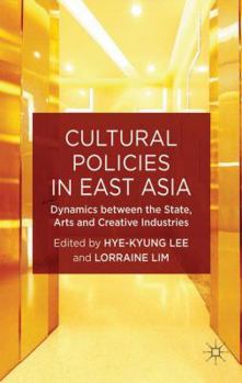 Hardcover Cultural Policies in East Asia: Dynamics Between the State, Arts and Creative Industries Book