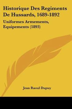 Historique Des Regiments De Hussards, 1689-1892: Uniformes Armements, Equipements (1893)
