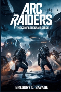 Paperback ARC Raiders: The Complete Game Guide: Master Combat, Exploration, and Survival in Every Mission Book