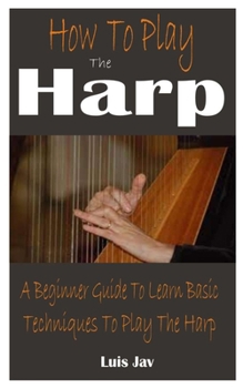 Paperback How To Play The Harp: A Beginner Guide To Learn Basic Techniques To Play The Harp Book